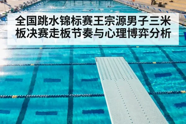 全国跳水锦标赛王宗源男子三米板决赛走板节奏与心理博弈分析