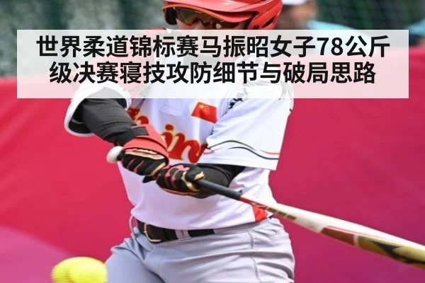 世界柔道锦标赛马振昭女子78公斤级决赛寝技攻防细节与破局思路
