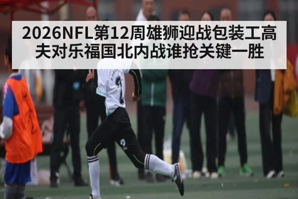 2026NFL第12周雄狮迎战包装工高夫对乐福国北内战谁抢关键一胜