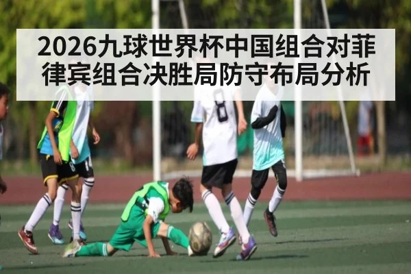 2026九球世界杯中国组合对菲律宾组合决胜局防守布局分析
